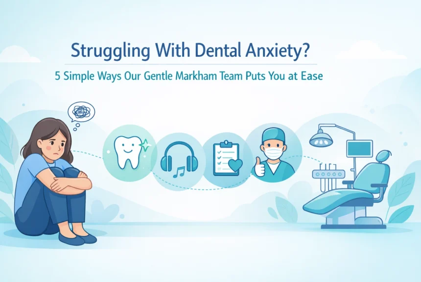 Struggling With Dental Anxiety? 5 Simple Ways Our Gentle Markham Team Puts You at Ease
