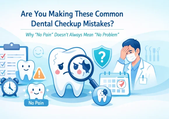 Are You Making These Common Dental Checkup Mistakes? Why “No Pain” Doesn’t Always Mean “No Problem”